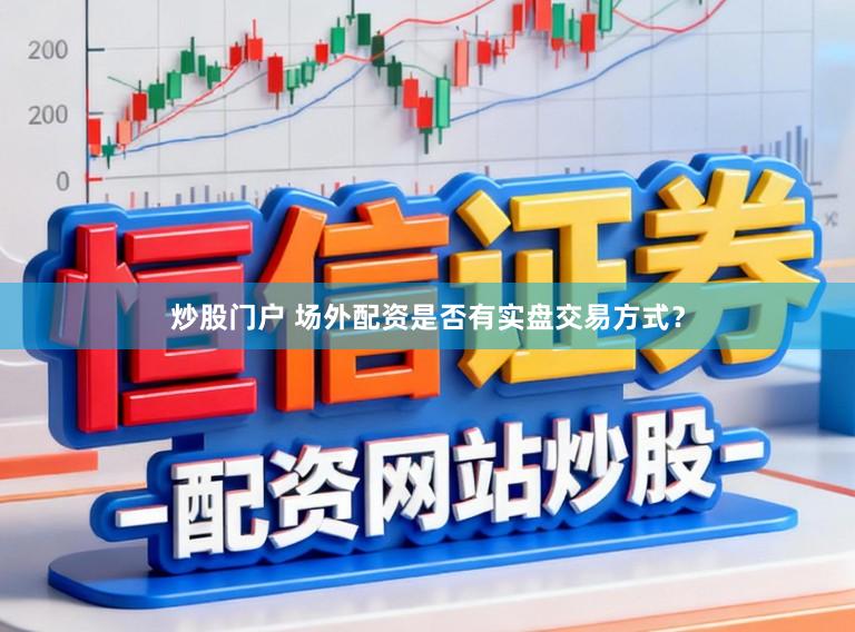 炒股门户 场外配资是否有实盘交易方式？