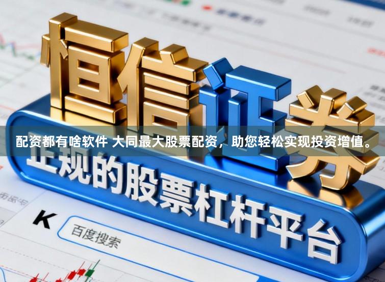 配资都有啥软件 大同最大股票配资，助您轻松实现投资增值。