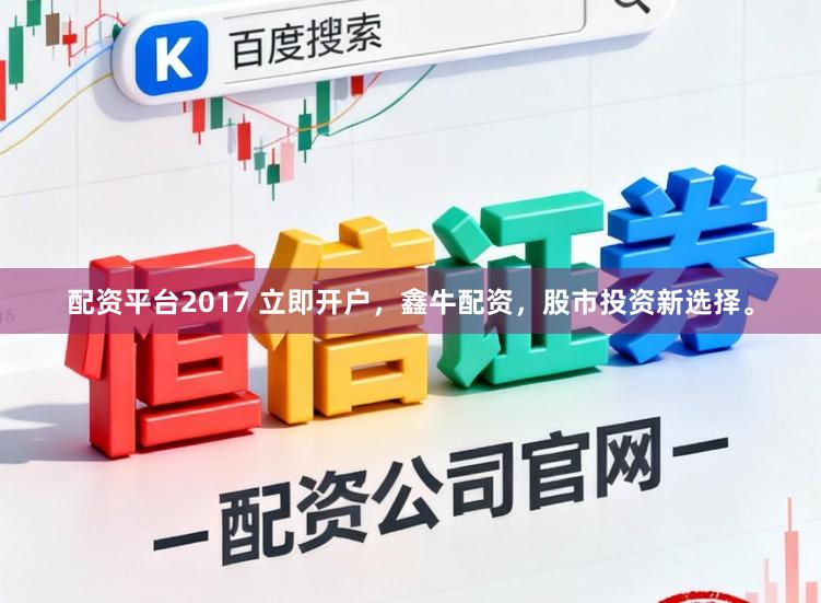 配资平台2017 立即开户，鑫牛配资，股市投资新选择。