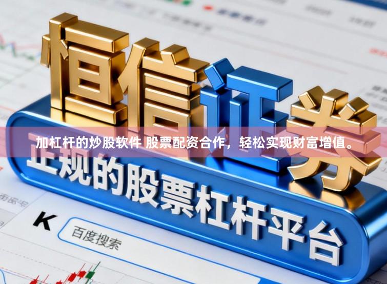 加杠杆的炒股软件 股票配资合作,轻松实现财富增值。