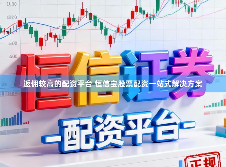 返佣较高的配资平台 恒信宝股票配资一站式解决方案