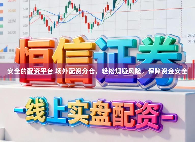 安全的配资平台 场外配资分仓，轻松规避风险，保障资金安全