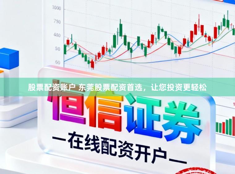 股票配资账户 东莞股票配资首选，让您投资更轻松
