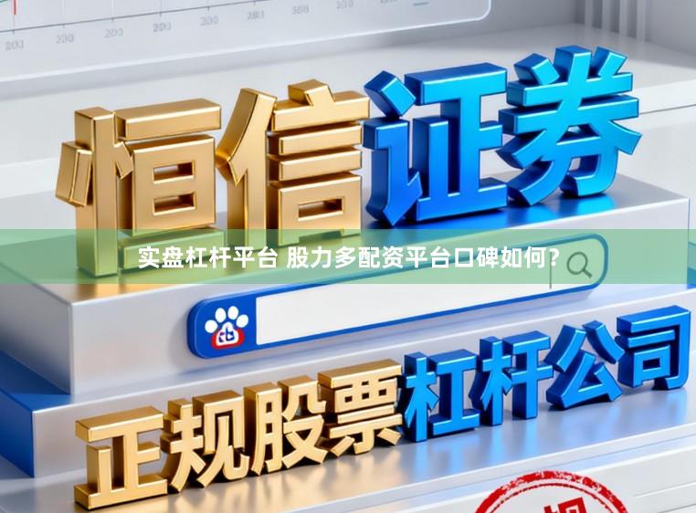 实盘杠杆平台 股力多配资平台口碑如何?