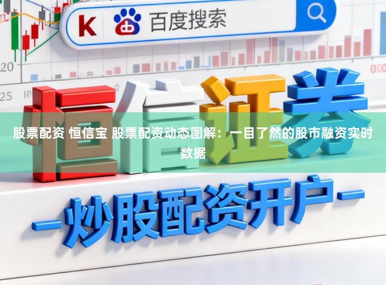 股票配资 恒信宝 股票配资动态图解：一目了然的股市融资实时数据