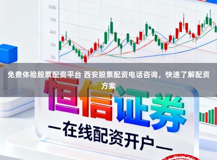 免费体验股票配资平台 西安股票配资电话咨询，快速了解配资方案