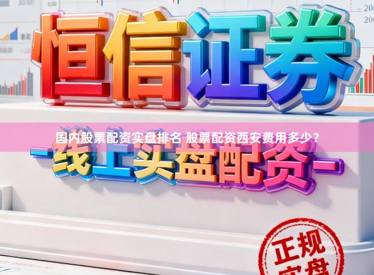 国内股票配资实盘排名 股票配资西安费用多少？