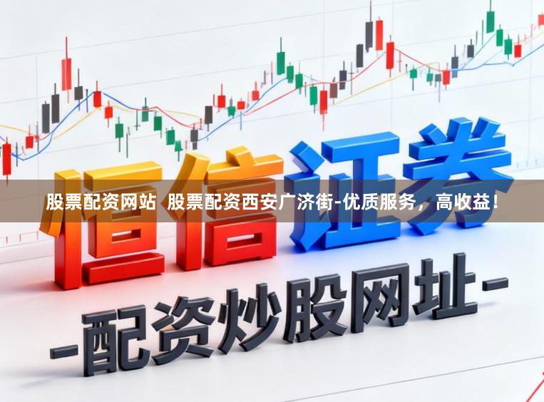 股票配资网站  股票配资西安广济街-优质服务，高收益！
