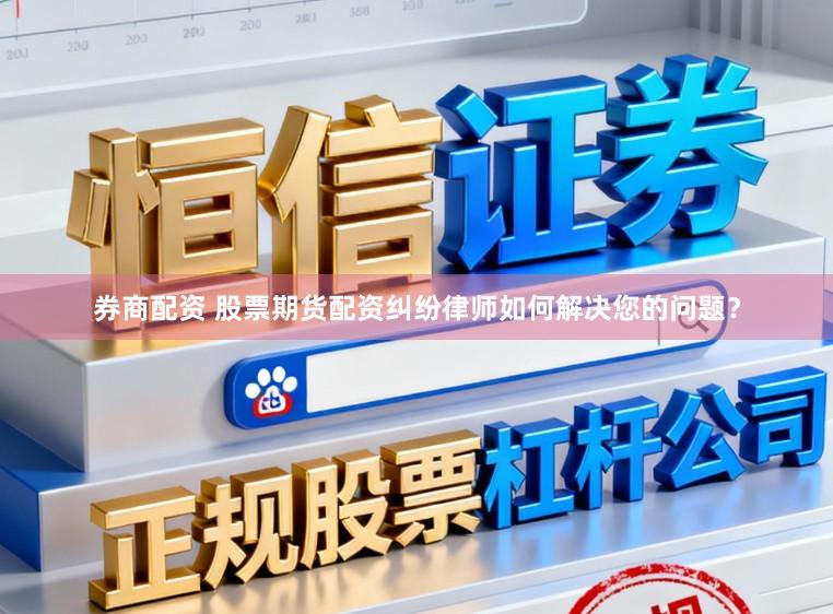 券商配资 股票期货配资纠纷律师如何解决您的问题？