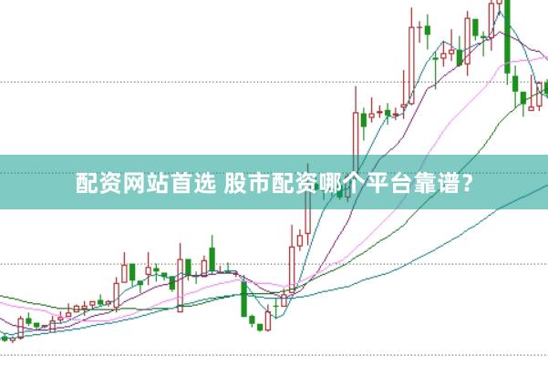 配资网站首选 股市配资哪个平台靠谱？