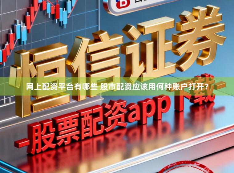 网上配资平台有哪些 股市配资应该用何种账户打开?