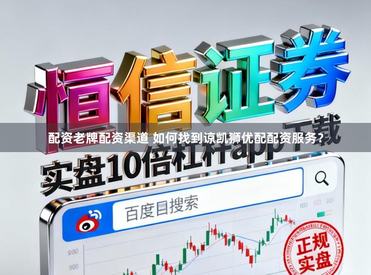 配资老牌配资渠道 如何找到谅凯狮优配配资服务？