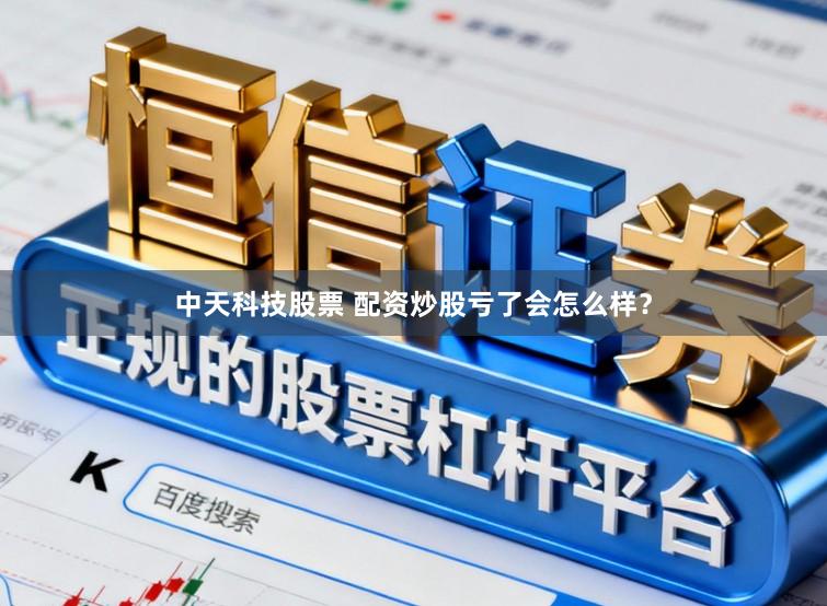 中天科技股票 配资炒股亏了会怎么样？