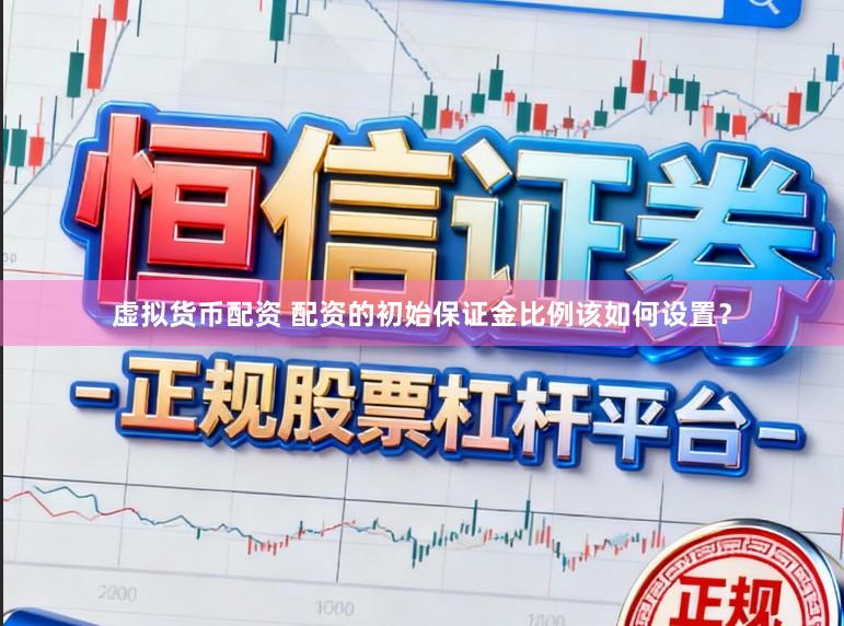 虚拟货币配资 配资的初始保证金比例该如何设置？
