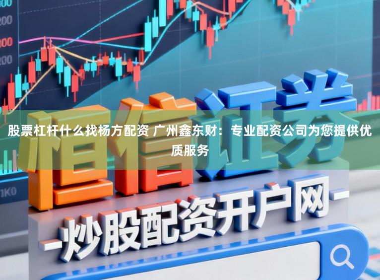 股票杠杆什么找杨方配资 广州鑫东财：专业配资公司为您提供优质服务