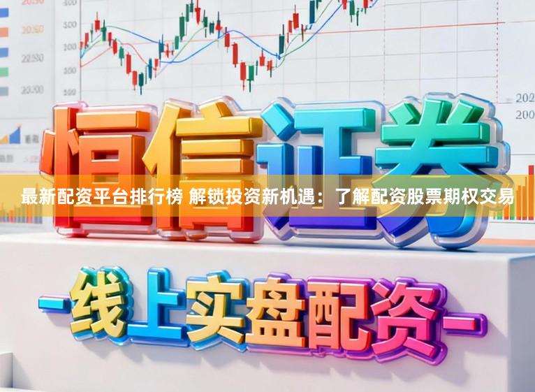 最新配资平台排行榜 解锁投资新机遇：了解配资股票期权交易