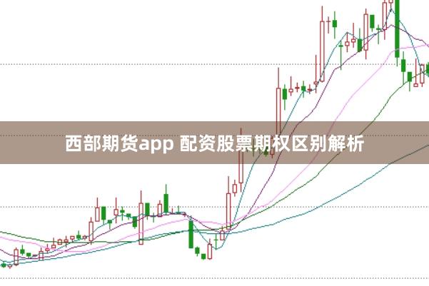 西部期货app 配资股票期权区别解析