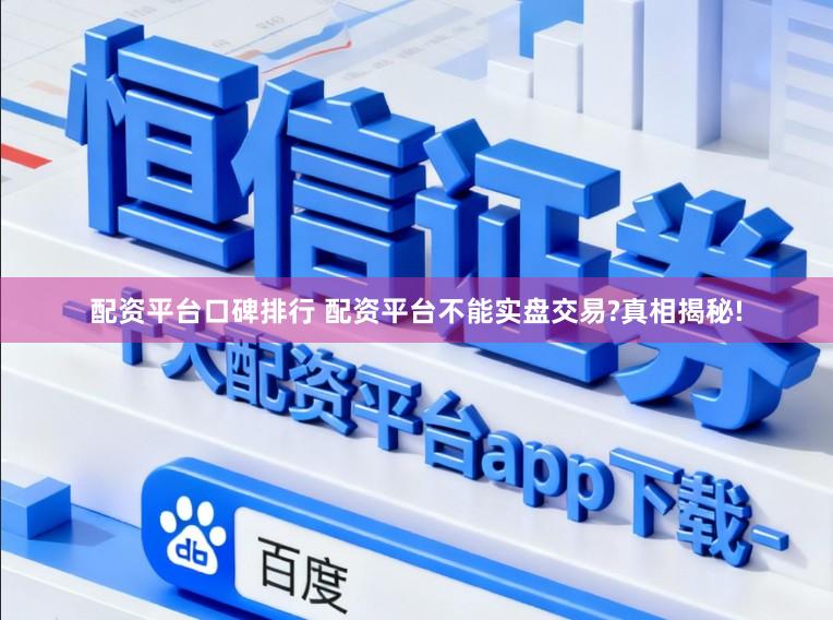 配资平台口碑排行 配资平台不能实盘交易?真相揭秘!