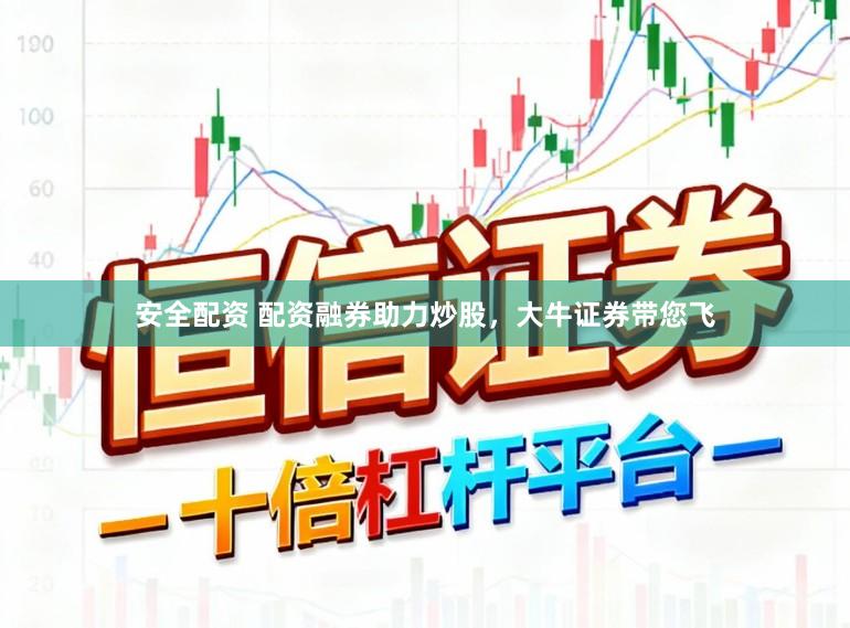 安全配资 配资融券助力炒股，大牛证券带您飞