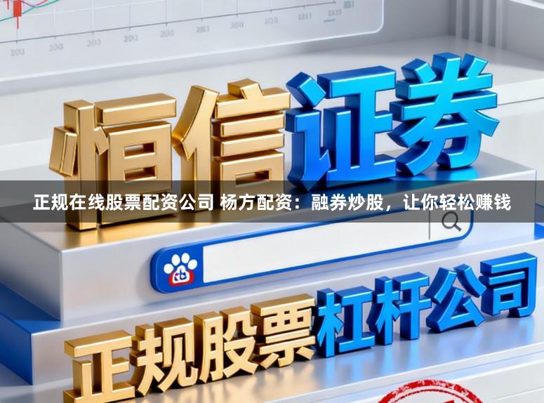 正规在线股票配资公司 杨方配资：融券炒股，让你轻松赚钱