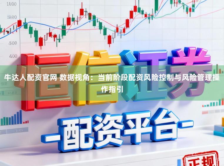 牛达人配资官网 数据视角：当前阶段配资风险控制与风险管理操作指引