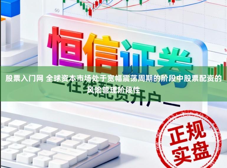 股票入门网 全球资本市场处于宽幅震荡周期的阶段中股票配资的风险管理阶段性