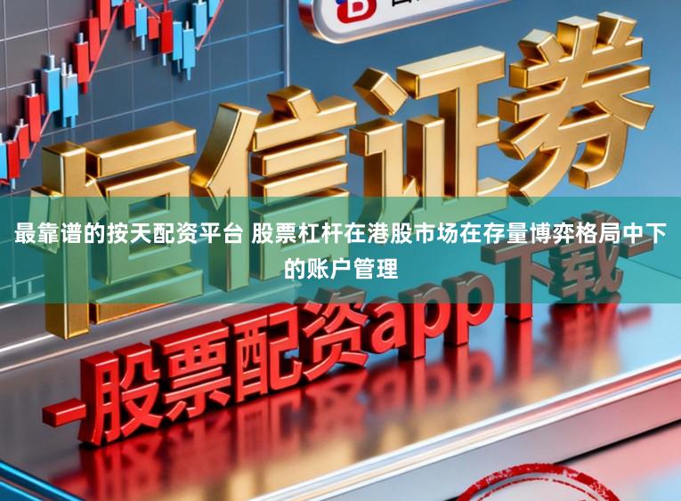 最靠谱的按天配资平台 股票杠杆在港股市场在存量博弈格局中下的账户管理