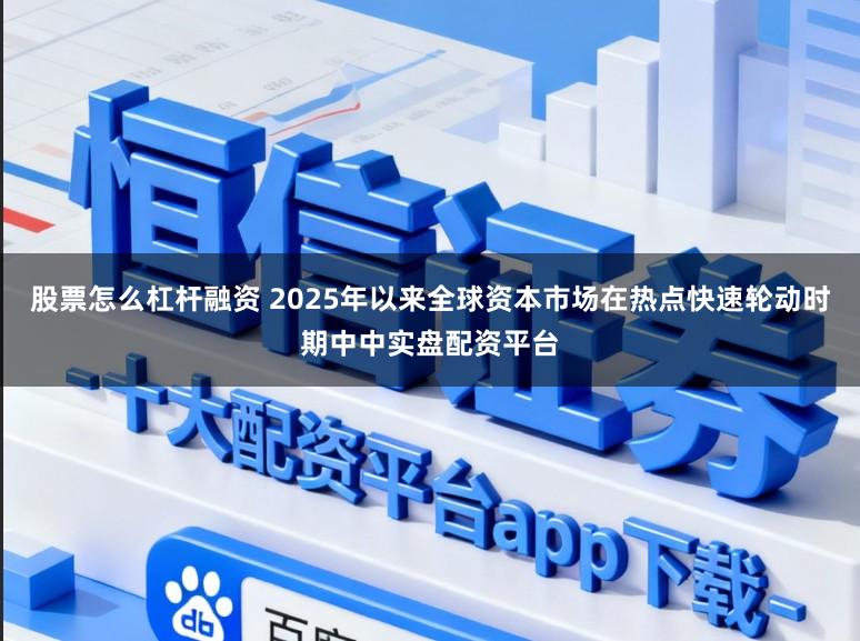 股票怎么杠杆融资 2025年以来全球资本市场在热点快速轮动时期中中实盘配资平台