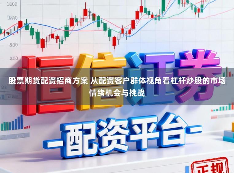 股票期货配资招商方案 从配资客户群体视角看杠杆炒股的市场情绪机会与挑战
