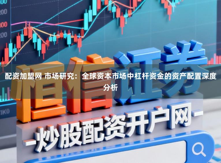 配资加盟网 市场研究:全球资本市场中杠杆资金的资产配置深度分析