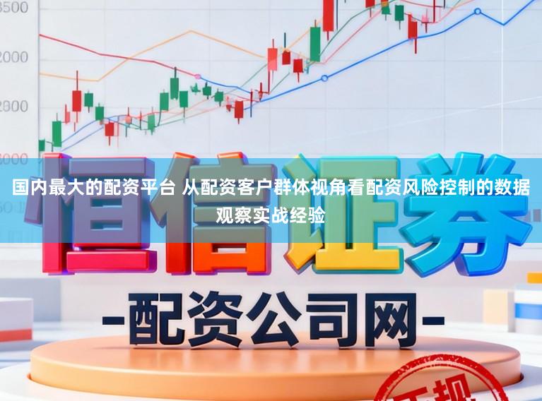 国内最大的配资平台 从配资客户群体视角看配资风险控制的数据观察实战经验