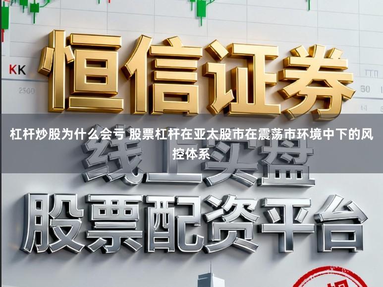 杠杆炒股为什么会亏 股票杠杆在亚太股市在震荡市环境中下的风控体系