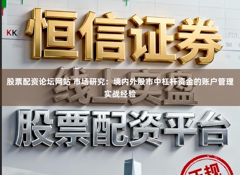 股票配资论坛网站 市场研究：境内外股市中杠杆资金的账户管理实战经验