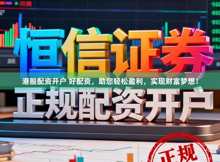 港股配资开户 好配资，助您轻松盈利，实现财富梦想！