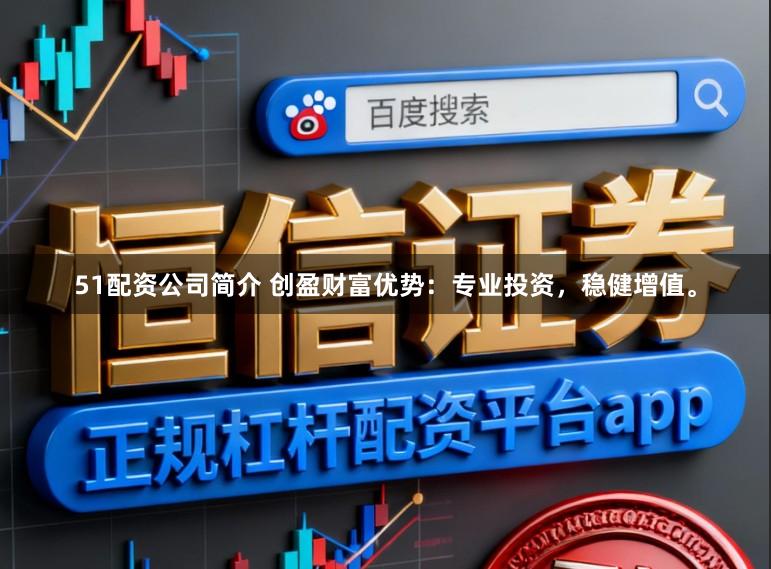 51配资公司简介 创盈财富优势:专业投资,稳健增值。