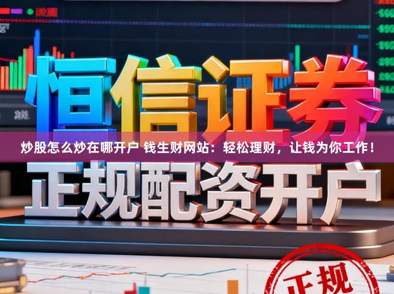 炒股怎么炒在哪开户 钱生财网站：轻松理财，让钱为你工作！