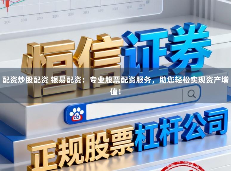 配资炒股配资 银易配资：专业股票配资服务，助您轻松实现资产增值！