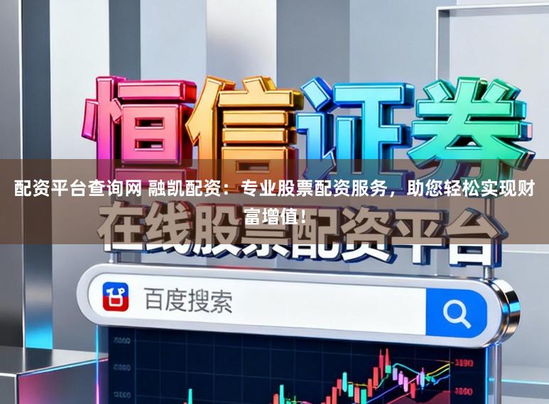 配资平台查询网 融凯配资：专业股票配资服务，助您轻松实现财富增值！