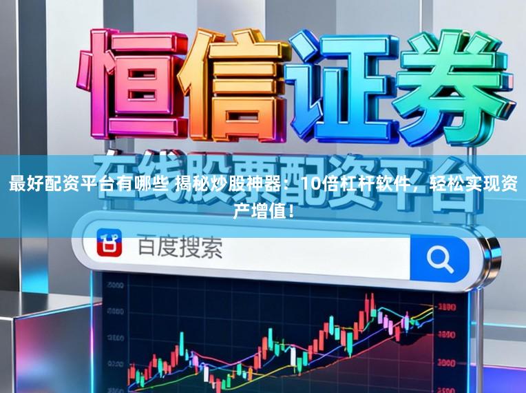 最好配资平台有哪些 揭秘炒股神器:10倍杠杆软件,轻松实现资产增值!