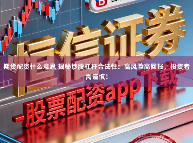 期货配资什么意思 揭秘炒股杠杆合法性:高风险高回报,投资者需谨慎!