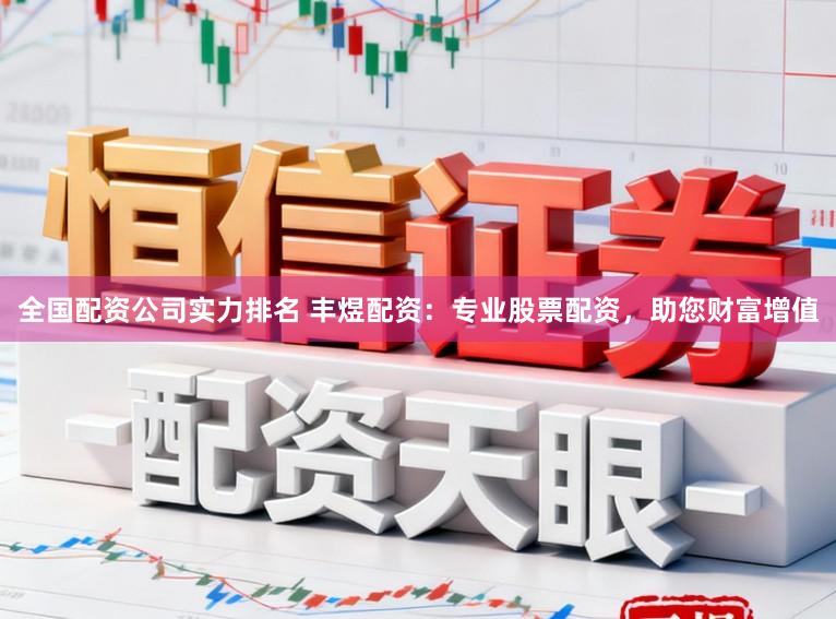 全国配资公司实力排名 丰煜配资:专业股票配资,助您财富增值