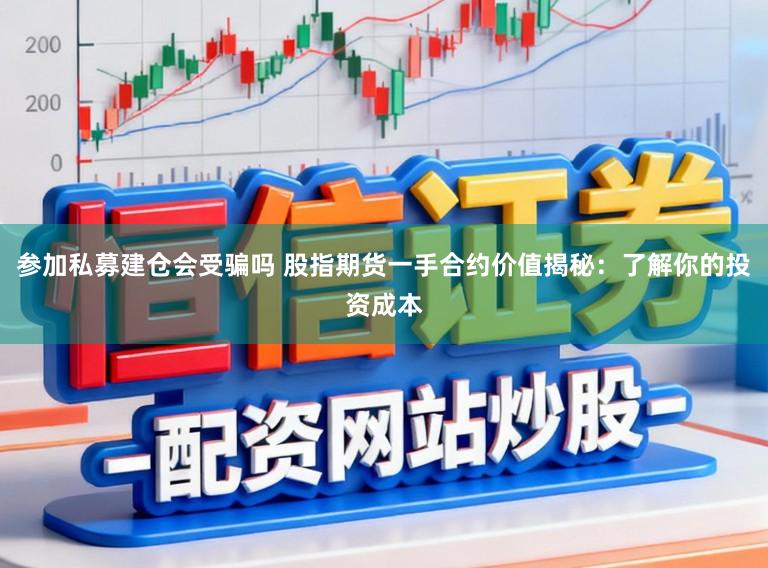 参加私募建仓会受骗吗 股指期货一手合约价值揭秘：了解你的投资成本