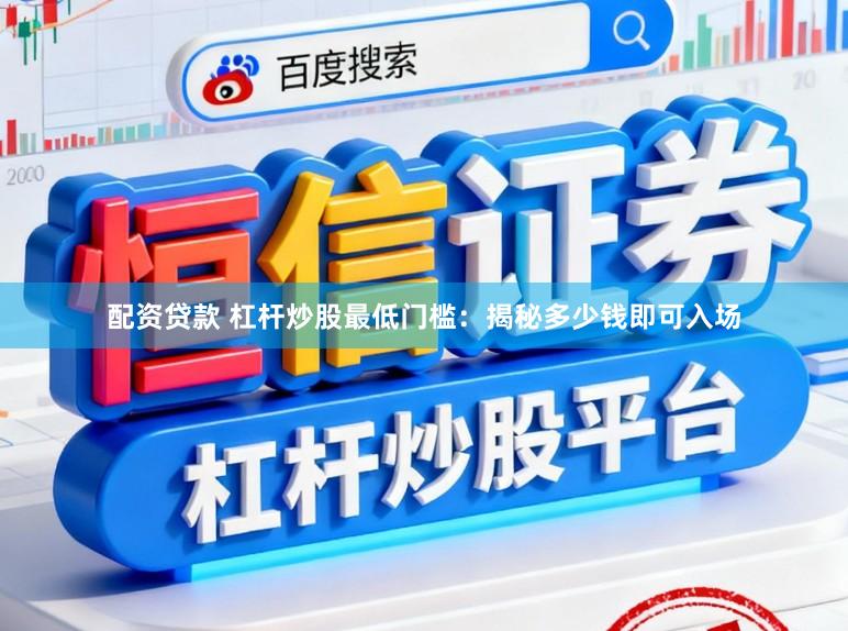 配资贷款 杠杆炒股最低门槛：揭秘多少钱即可入场
