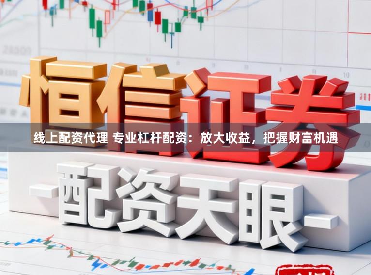 线上配资代理 专业杠杆配资：放大收益，把握财富机遇
