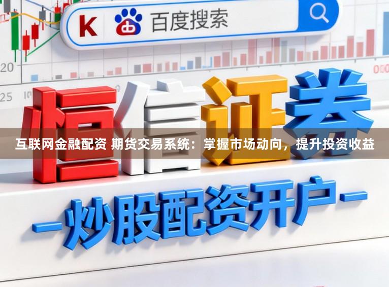 互联网金融配资 期货交易系统：掌握市场动向，提升投资收益