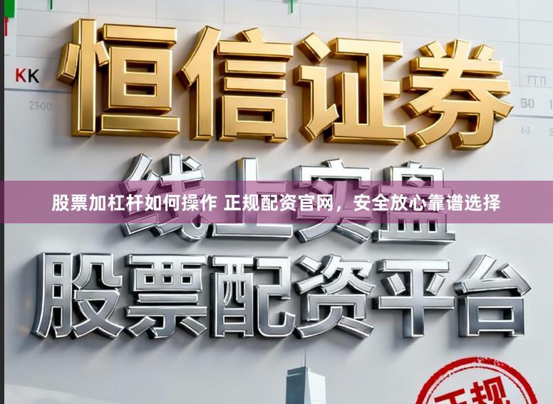 股票加杠杆如何操作 正规配资官网，安全放心靠谱选择