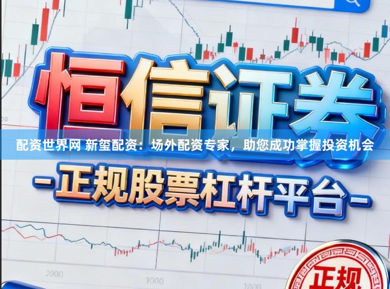 配资世界网 新玺配资：场外配资专家，助您成功掌握投资机会