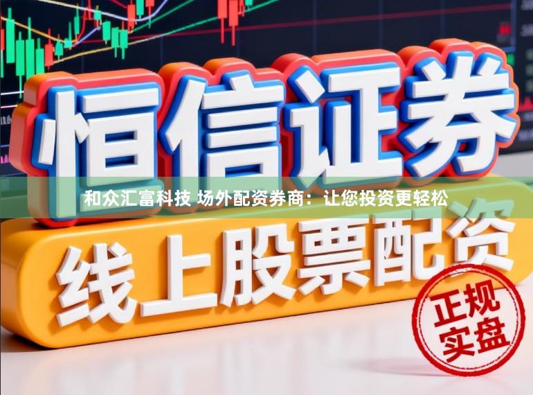 和众汇富科技 场外配资券商:让您投资更轻松