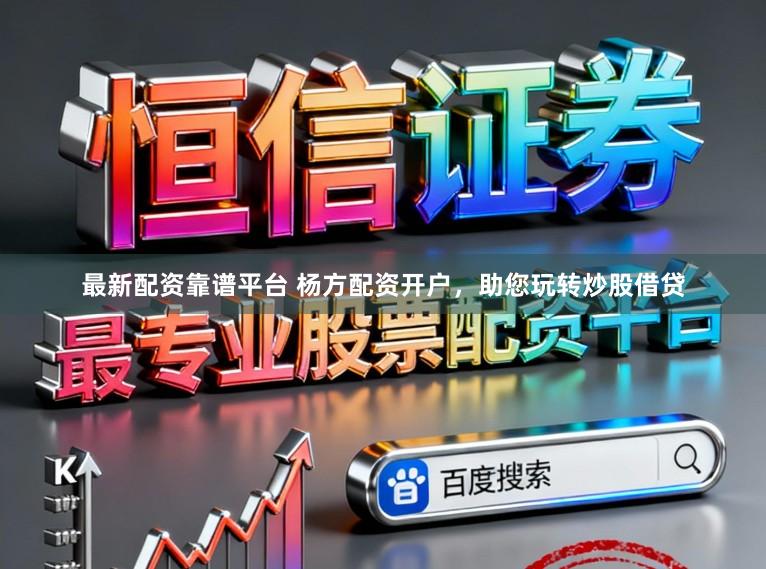 最新配资靠谱平台 杨方配资开户，助您玩转炒股借贷