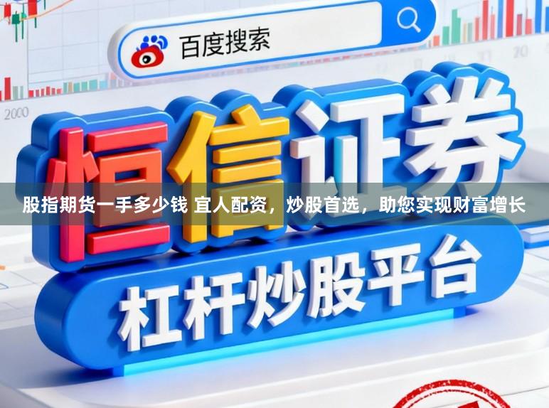 股指期货一手多少钱 宜人配资，炒股首选，助您实现财富增长